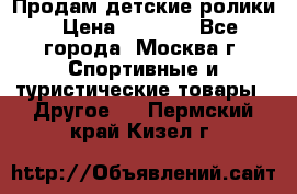 Продам детские ролики › Цена ­ 1 200 - Все города, Москва г. Спортивные и туристические товары » Другое   . Пермский край,Кизел г.